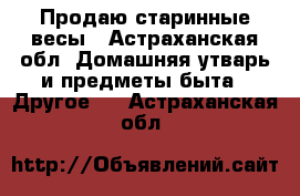 Продаю старинные весы - Астраханская обл. Домашняя утварь и предметы быта » Другое   . Астраханская обл.